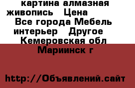 картина алмазная живопись › Цена ­ 2 000 - Все города Мебель, интерьер » Другое   . Кемеровская обл.,Мариинск г.